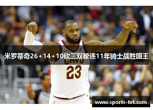 米罗蒂奇26+14+10砍三双睽违11年骑士战胜国王