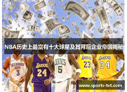 NBA历史上最富有十大球星及其背后企业帝国揭秘