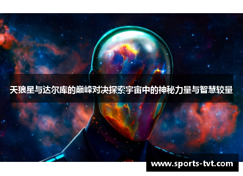 天狼星与达尔库的巅峰对决探索宇宙中的神秘力量与智慧较量